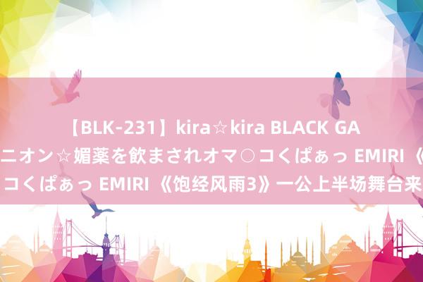 【BLK-231】kira☆kira BLACK GAL 黒ギャル中出し温泉コンパニオン☆媚薬を飲まされオマ○コくぱぁっ EMIRI 《饱经风雨3》一公上半场舞台来袭