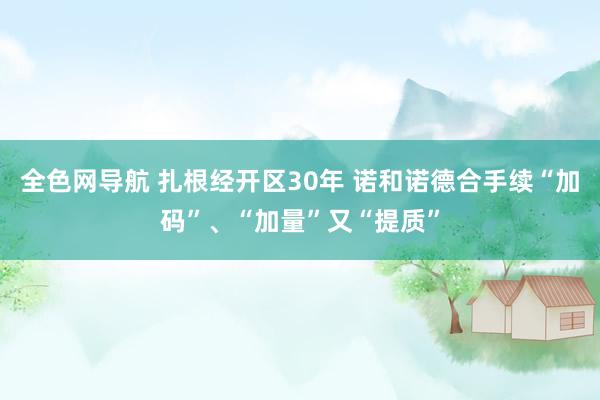 全色网导航 扎根经开区30年 诺和诺德合手续“加码”、“加量”又“提质”