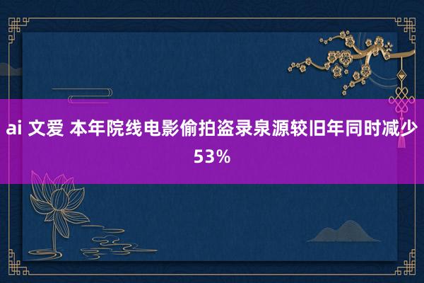 ai 文爱 本年院线电影偷拍盗录泉源较旧年同时减少53%