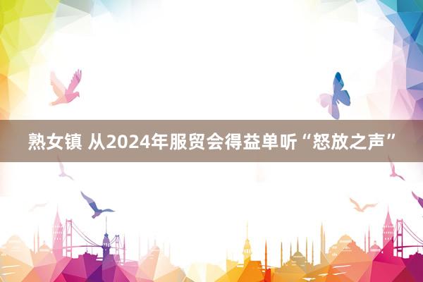 熟女镇 从2024年服贸会得益单听“怒放之声”