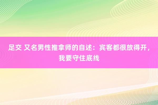 足交 又名男性推拿师的自述：宾客都很放得开，我要守住底线