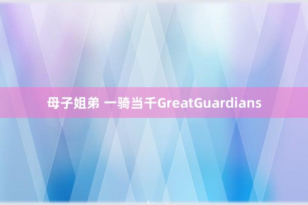 母子姐弟 一骑当千GreatGuardians