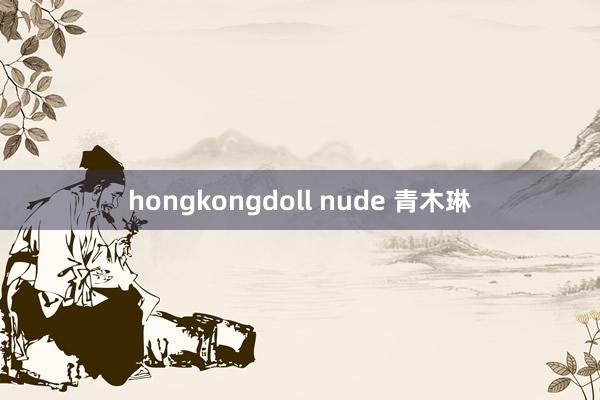 hongkongdoll nude 青木琳