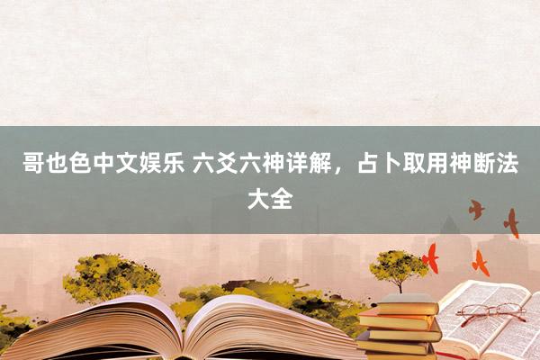 哥也色中文娱乐 六爻六神详解，占卜取用神断法大全