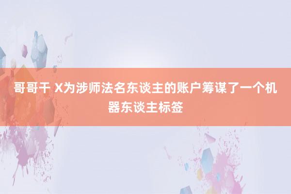 哥哥干 X为涉师法名东谈主的账户筹谋了一个机器东谈主标签