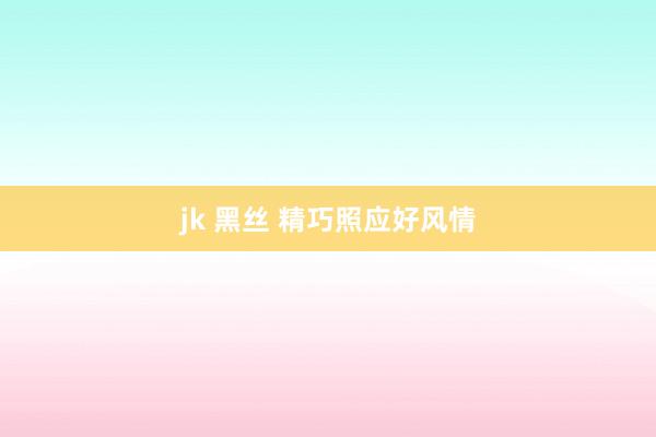 jk 黑丝 精巧照应好风情