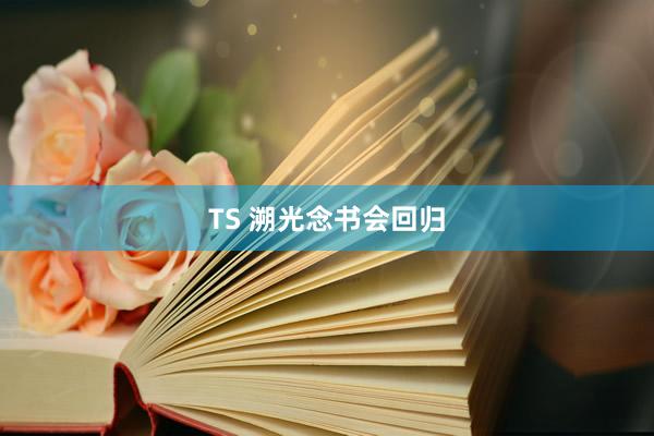 TS 溯光念书会回归