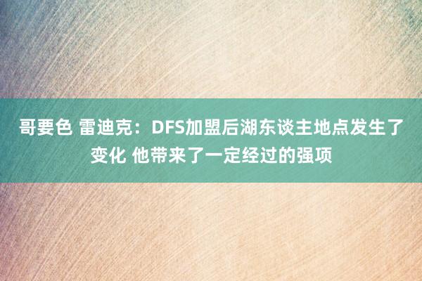 哥要色 雷迪克：DFS加盟后湖东谈主地点发生了变化 他带来了一定经过的强项